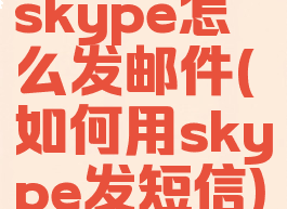 skype怎么发邮件(如何用skype发短信)