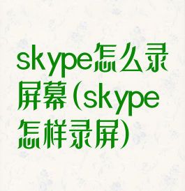 skype怎么录屏幕(skype怎样录屏)