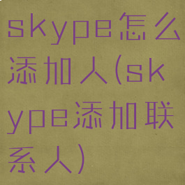 skype怎么添加人(skype添加联系人)
