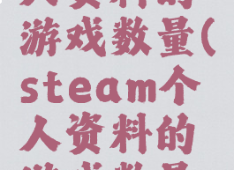 steam个人资料的游戏数量(steam个人资料的游戏数量不对)
