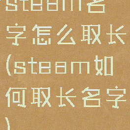 steam名字怎么取长(steam如何取长名字)