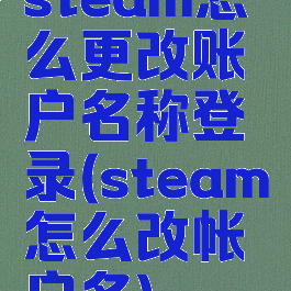 steam怎么更改账户名称登录(steam怎么改帐户名)