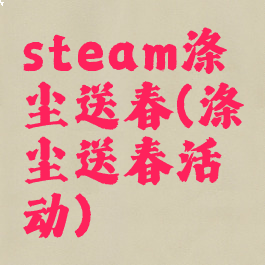 steam涤尘送春(涤尘送春活动)