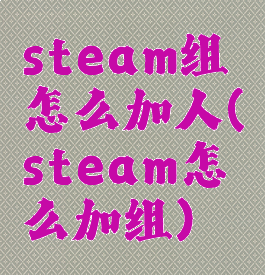 steam组怎么加人(steam怎么加组)