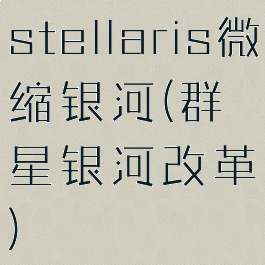 stellaris微缩银河(群星银河改革)