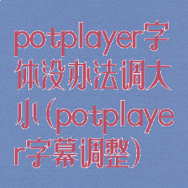 potplayer字体没办法调大小(potplayer字幕调整)