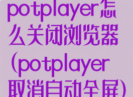 potplayer怎么关闭浏览器(potplayer取消自动全屏)