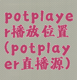 potplayer播放位置(potplayer直播源)