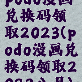 podo漫画兑换码领取2023(podo漫画兑换码领取2022八月)