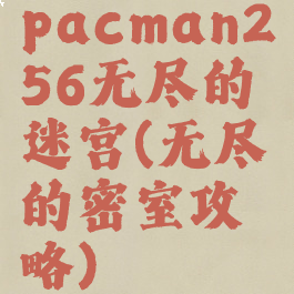 pacman256无尽的迷宫(无尽的密室攻略)