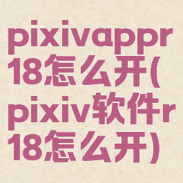 pixivappr18怎么开(pixiv软件r18怎么开)