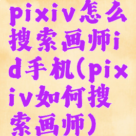 pixiv怎么搜索画师id手机(pixiv如何搜索画师)