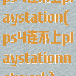 ps4连不上playstation(ps4连不上playstationnetwork)