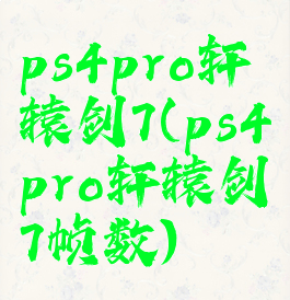 ps4pro轩辕剑7(ps4pro轩辕剑7帧数)