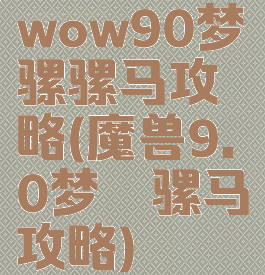 wow90梦魇骡骡马攻略(魔兽9.0梦魇骡马攻略)