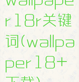 wallpaper18r关键词(wallpaper18+下载)