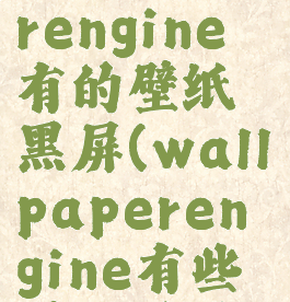 wallpaperengine有的壁纸黑屏(wallpaperengine有些壁纸黑屏)