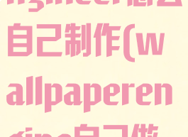 wallpaperengineer怎么自己制作(wallpaperengine自己做壁纸)
