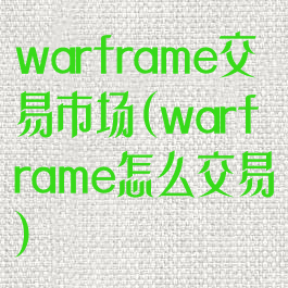 warframe交易市场(warframe怎么交易)