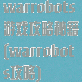 warrobots游戏攻略秘籍(warrobots攻略)