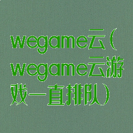 wegame云(wegame云游戏一直排队)