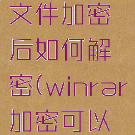 winrar对文件加密后如何解密(winrar加密可以被破解码)