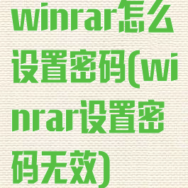 winrar怎么设置密码(winrar设置密码无效)