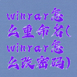 winrar怎么重命名(winrar怎么改密码)