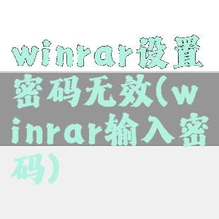 winrar设置密码无效(winrar输入密码)