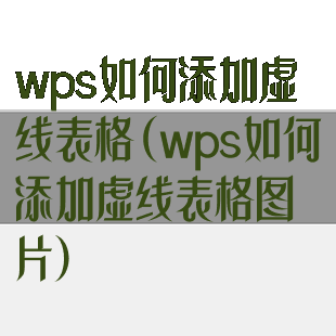 wps如何添加虚线表格(wps如何添加虚线表格图片)