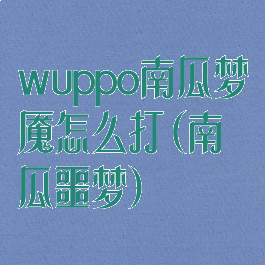 wuppo南瓜梦魇怎么打(南瓜噩梦)