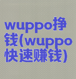 wuppo挣钱(wuppo快速赚钱)