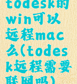 todesk的win可以远程mac么(todesk远程需要联网吗)