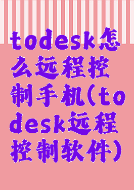 todesk怎么远程控制手机(todesk远程控制软件)