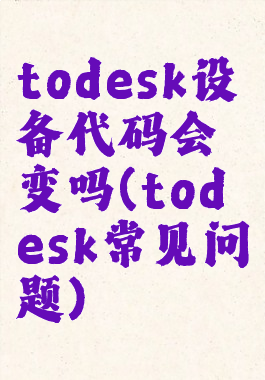 todesk设备代码会变吗(todesk常见问题)