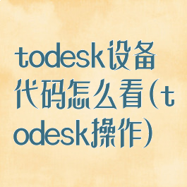 todesk设备代码怎么看(todesk操作)