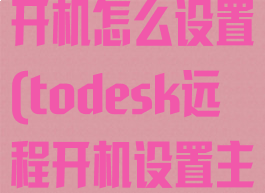 todesk远程开机怎么设置(todesk远程开机设置主板)