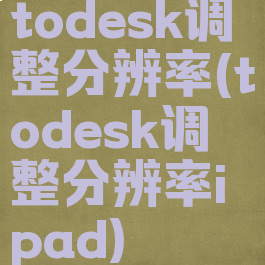 todesk调整分辨率(todesk调整分辨率ipad)