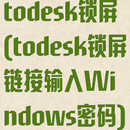 todesk锁屏(todesk锁屏链接输入Windows密码)