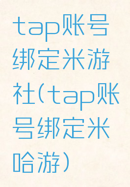 tap账号绑定米游社(tap账号绑定米哈游)
