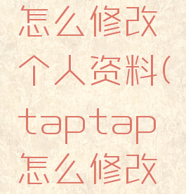 taptap怎么修改个人资料(taptap怎么修改名字)