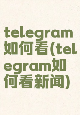 telegram如何看(telegram如何看新闻)