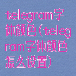 telegram字体颜色(telegram字体颜色怎么设置)