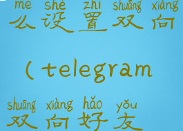 telegram怎么设置双向(telegram双向好友设置)