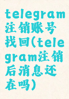 telegram注销账号找回(telegram注销后消息还在吗)