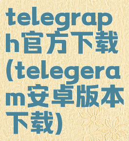 telegraph官方下载(telegeram安卓版本下载)