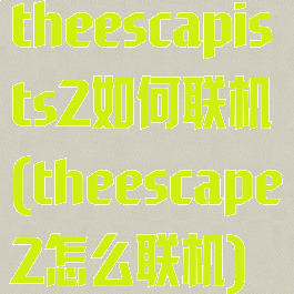 theescapists2如何联机(theescape2怎么联机)