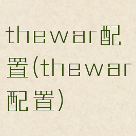 thewar配置(thewar配置)