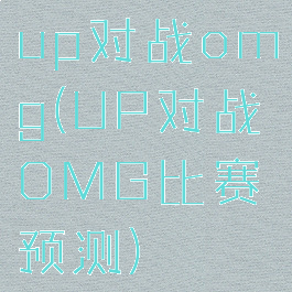 up对战omg(UP对战OMG比赛预测)
