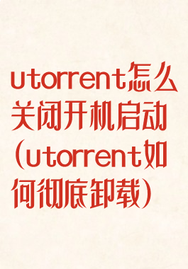 utorrent怎么关闭开机启动(utorrent如何彻底卸载)